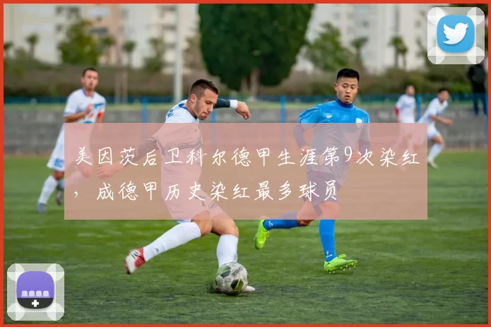 美因茨后卫科尔德甲生涯第9次染红，成德甲历史染红最多球员