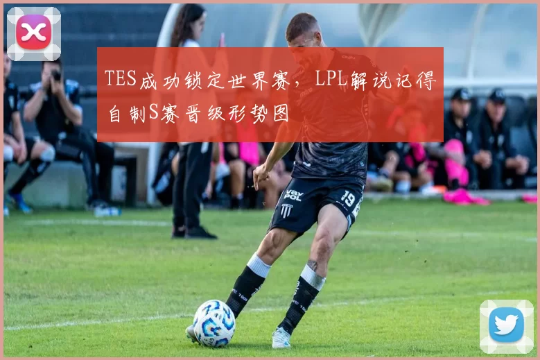 TES成功锁定世界赛，LPL解说记得自制S赛晋级形势图