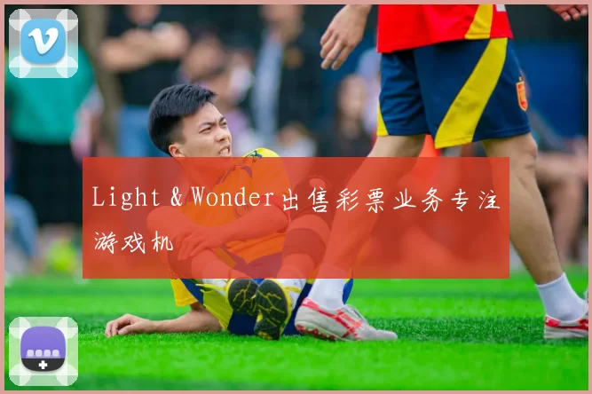 Light & Wonder出售彩票业务专注游戏机