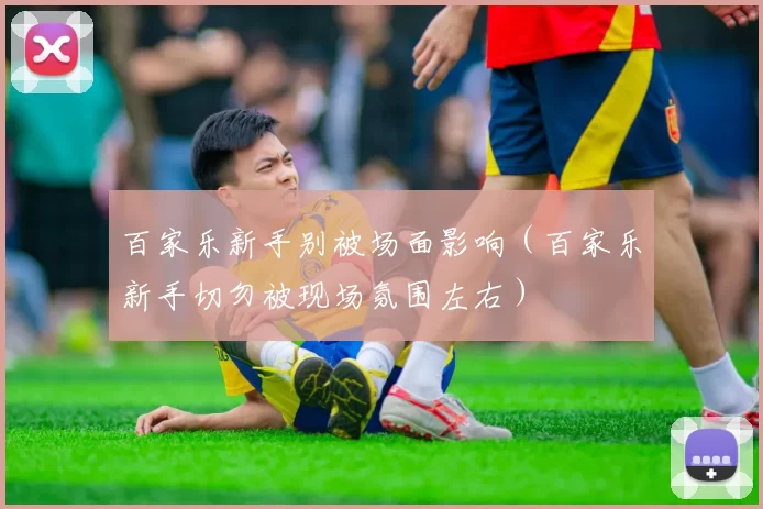 百家乐新手别被场面影响（百家乐新手切勿被现场氛围左右）