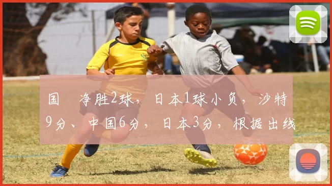 国靑净胜2球，日本1球小负，沙特9分、中国6分，日本3分，根据出线规则：中国U20男
