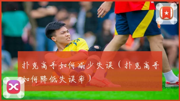 扑克高手如何减少失误（扑克高手如何降低失误率）