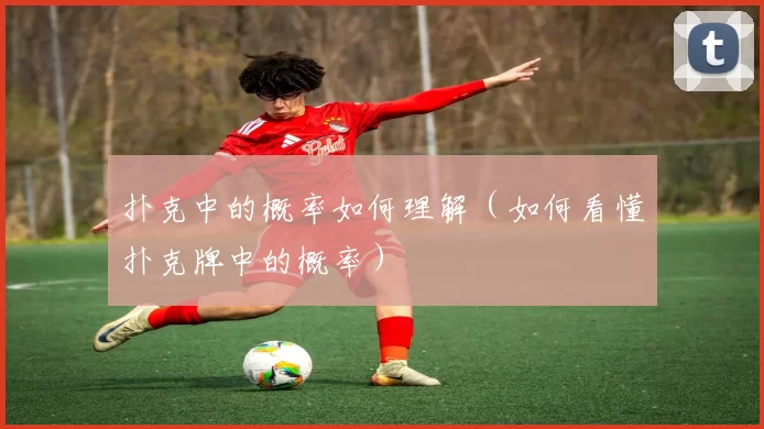 扑克中的概率如何理解（如何看懂扑克牌中的概率）