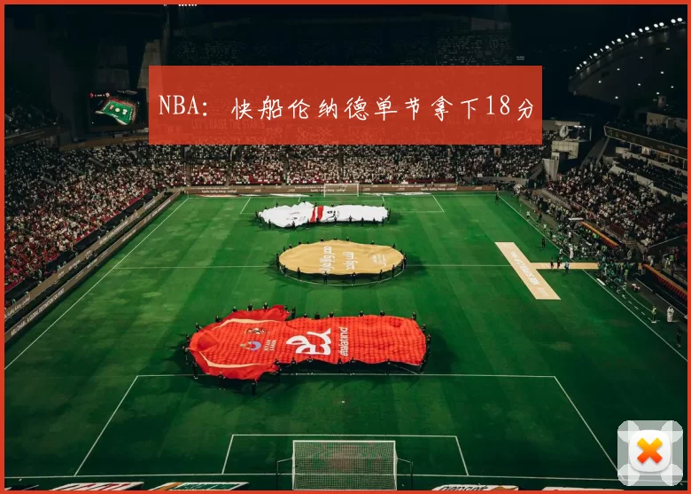 NBA：快船伦纳德单节拿下18分