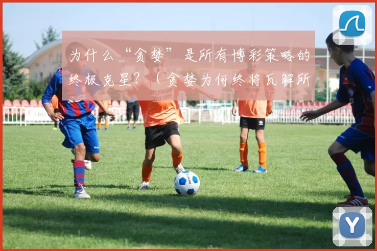 为什么“贪婪”是所有博彩策略的终极克星？（贪婪为何终将瓦解所有博彩策略？）