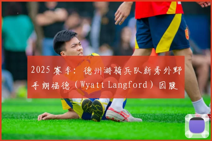 2025 赛季：德州游骑兵队新秀外野手朗福德（Wyatt Langford）因腹斜肌伤势赛季报销