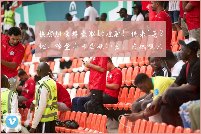 快船胜黄蜂豪取16连胜！传来1喜2忧，哈登小卡合砍67分，内线哑火+篮板失守