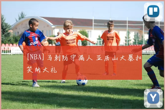 [NBA]马刺防守漏人 亚历山大暴扣笑纳大礼