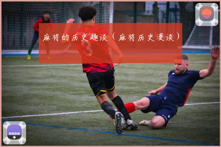 麻将的历史趣谈（麻将历史漫谈）