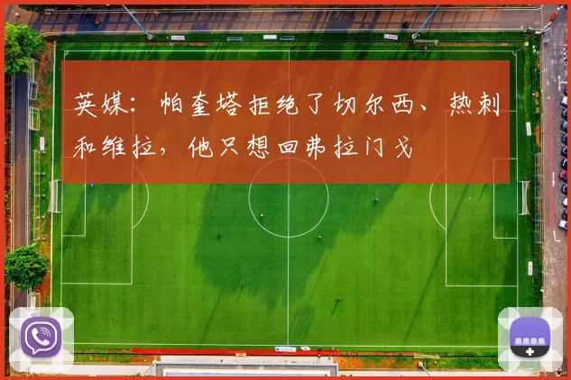 英媒：帕奎塔拒绝了切尔西、热刺和维拉，他只想回弗拉门戈