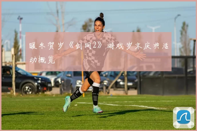 暖冬贺岁《剑网2》游戏岁末庆典活动概览