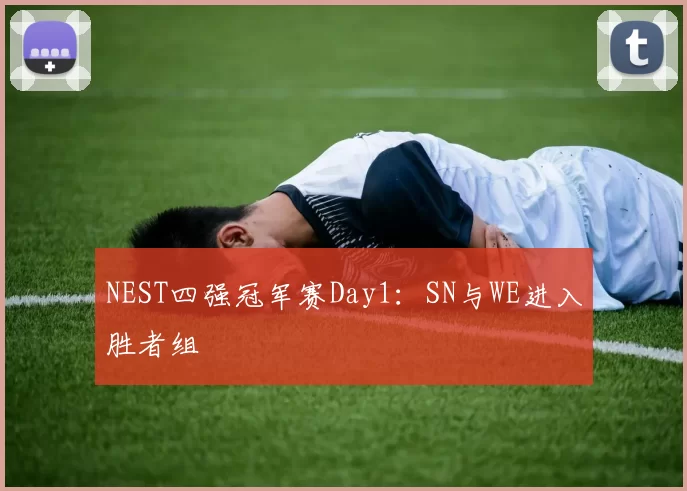 NEST四强冠军赛Day1：SN与WE进入胜者组