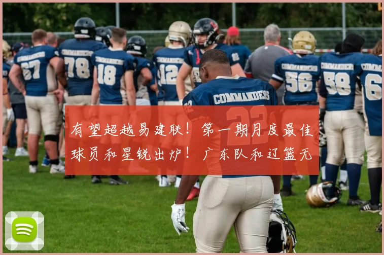 有望超越易建联！第一期月度最佳球员和星锐出炉！广东队和辽篮无缘