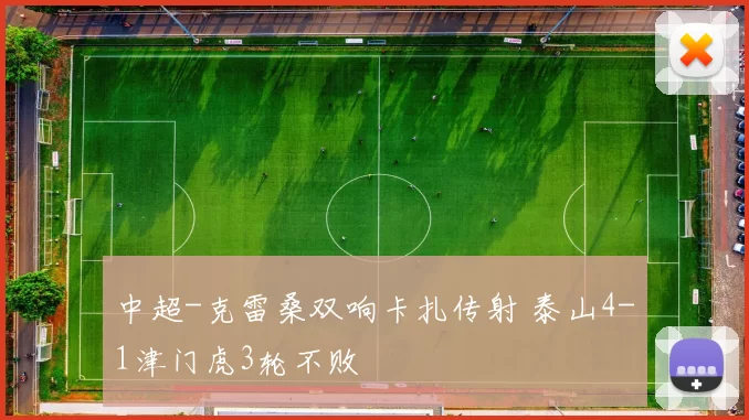 中超-克雷桑双响卡扎传射 泰山4-1津门虎3轮不败