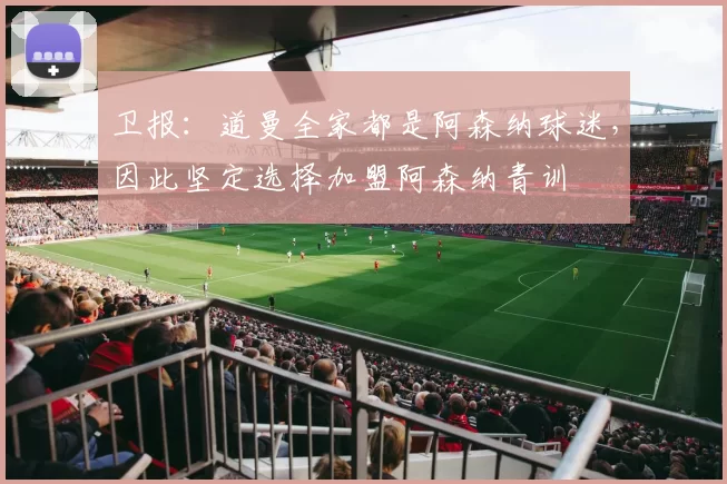 卫报：道曼全家都是阿森纳球迷，因此坚定选择加盟阿森纳青训