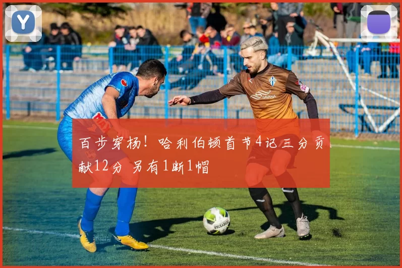 百步穿杨！哈利伯顿首节4记三分贡献12分 另有1断1帽